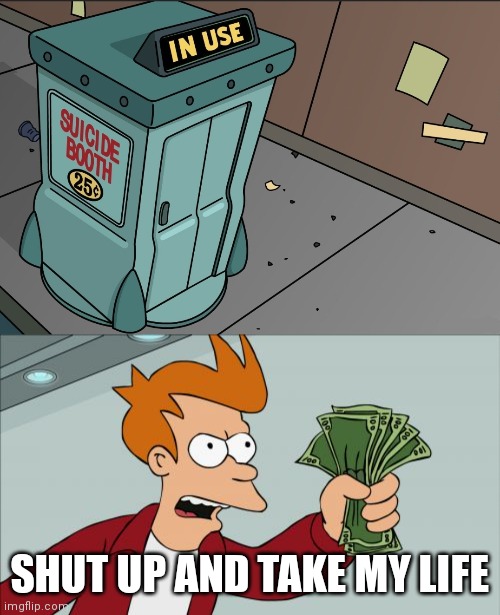 Take my money please | SHUT UP AND TAKE MY LIFE | image tagged in memes,shut up and take my money fry | made w/ Imgflip meme maker