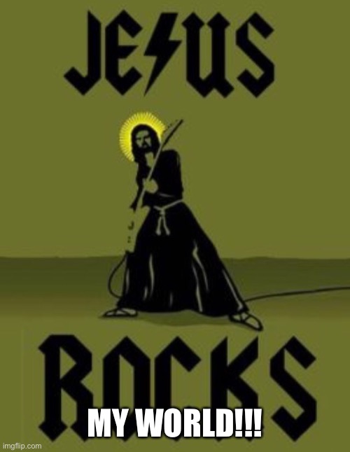 Jesus Rocks | MY WORLD!!! | image tagged in jesus rocks | made w/ Imgflip meme maker