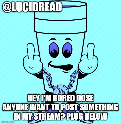 plugz bellow | @LUCIDREAD; HEY I'M BORED DOSE ANYONE WANT TO POST SOMETHING IN MY STREAM? PLUG BELOW | image tagged in lucidream | made w/ Imgflip meme maker