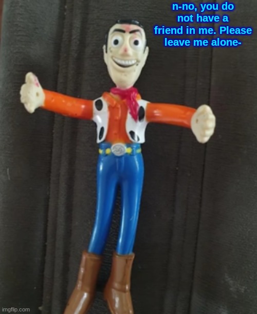 n-no, you do not have a friend in me. Please leave me alone- | made w/ Imgflip meme maker