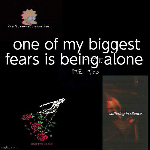 . | one of my biggest fears is being alone | made w/ Imgflip meme maker