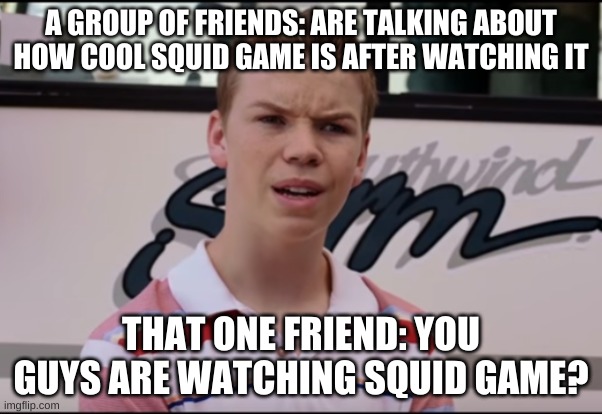 here's another meme for yall fellow squid game lovers | A GROUP OF FRIENDS: ARE TALKING ABOUT HOW COOL SQUID GAME IS AFTER WATCHING IT; THAT ONE FRIEND: YOU GUYS ARE WATCHING SQUID GAME? | image tagged in you guys are getting paid,you guys are watching squid game | made w/ Imgflip meme maker