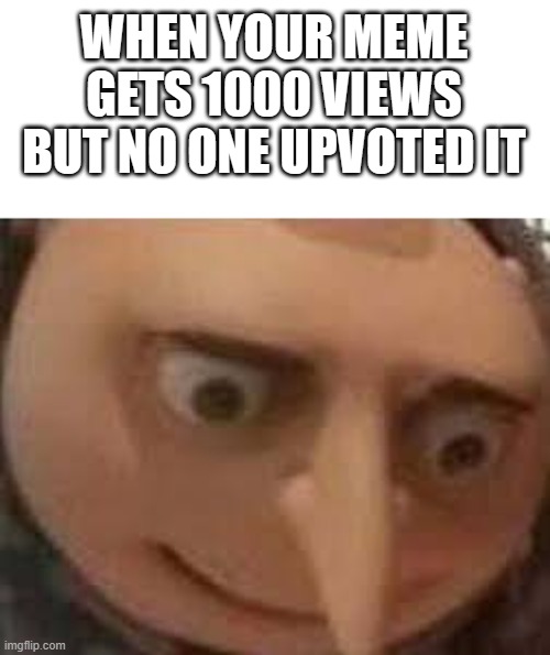 This happened to me in my old imgflip account | WHEN YOUR MEME GETS 1000 VIEWS BUT NO ONE UPVOTED IT | image tagged in gru face | made w/ Imgflip meme maker