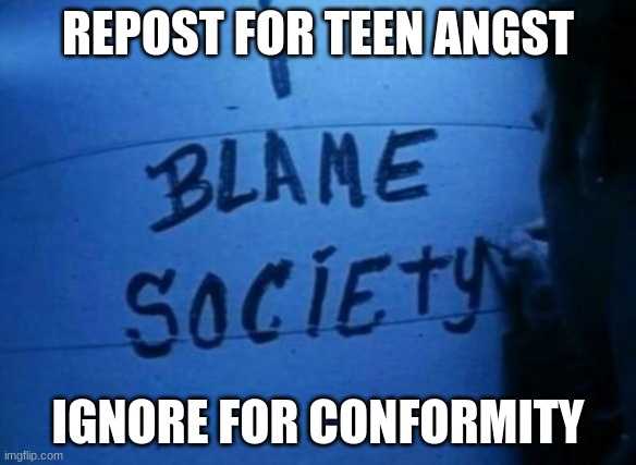 lol | REPOST FOR TEEN ANGST; IGNORE FOR CONFORMITY | made w/ Imgflip meme maker