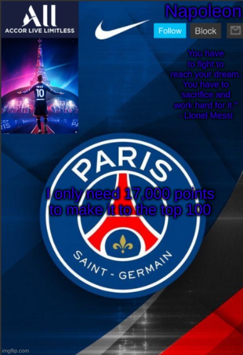 Napoleon's PSG announcement temp | I only need 17,000 points to make it to the top 100 | image tagged in napoleon's psg announcement temp | made w/ Imgflip meme maker