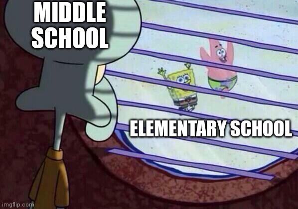 Squidward window | MIDDLE SCHOOL; ELEMENTARY SCHOOL | image tagged in squidward window | made w/ Imgflip meme maker