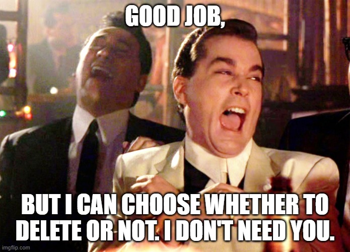 Good Fellas Hilarious | GOOD JOB, BUT I CAN CHOOSE WHETHER TO DELETE OR NOT. I DON'T NEED YOU. | image tagged in memes,good fellas hilarious | made w/ Imgflip meme maker