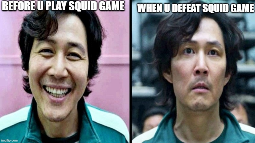 Squid Game | BEFORE U PLAY SQUID GAME; WHEN U DEFEAT SQUID GAME | image tagged in squid game | made w/ Imgflip meme maker