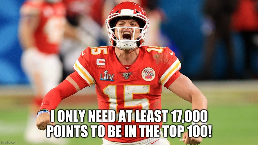 I ONLY NEED AT LEAST 17,000 POINTS TO BE IN THE TOP 100! | made w/ Imgflip meme maker