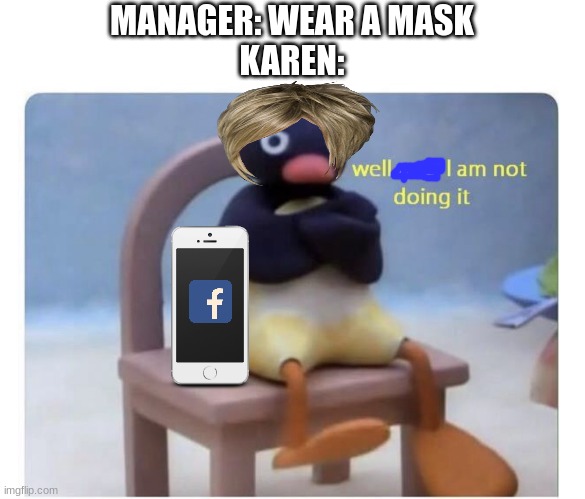 well now I am not doing it | MANAGER: WEAR A MASK
KAREN: | image tagged in well now i am not doing it | made w/ Imgflip meme maker