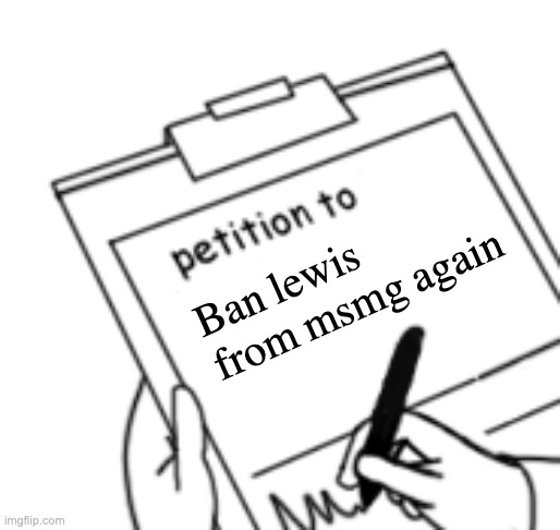 5 signs to do it | Ban lewis from msmg again | image tagged in blank petition | made w/ Imgflip meme maker