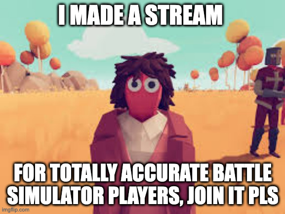 https://imgflip.com/m/TABS | I MADE A STREAM; FOR TOTALLY ACCURATE BATTLE SIMULATOR PLAYERS, JOIN IT PLS | image tagged in totally accurate battle simulator halflings turn | made w/ Imgflip meme maker