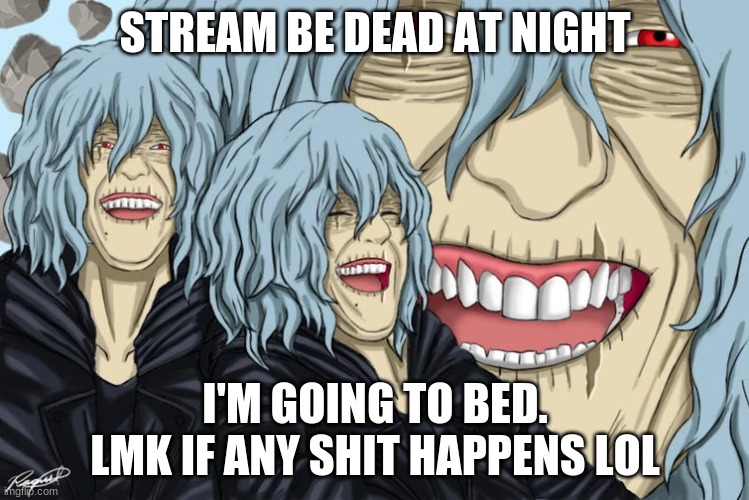 i probably won't but yk | STREAM BE DEAD AT NIGHT; I'M GOING TO BED. LMK IF ANY SHIT HAPPENS LOL | image tagged in shiggy | made w/ Imgflip meme maker