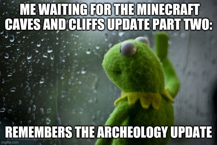 we all forgot | ME WAITING FOR THE MINECRAFT CAVES AND CLIFFS UPDATE PART TWO:; REMEMBERS THE ARCHEOLOGY UPDATE | image tagged in kermit window | made w/ Imgflip meme maker