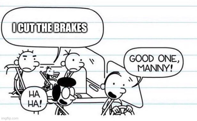 good one manny | I CUT THE BRAKES | image tagged in good one manny | made w/ Imgflip meme maker