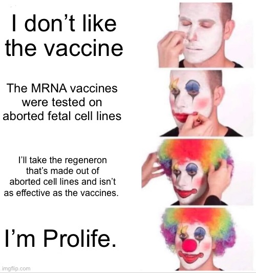Clown Applying Makeup | I don’t like the vaccine; The MRNA vaccines were tested on aborted fetal cell lines; I’ll take the regeneron that’s made out of aborted cell lines and isn’t as effective as the vaccines. I’m Prolife. | image tagged in memes,clown applying makeup | made w/ Imgflip meme maker