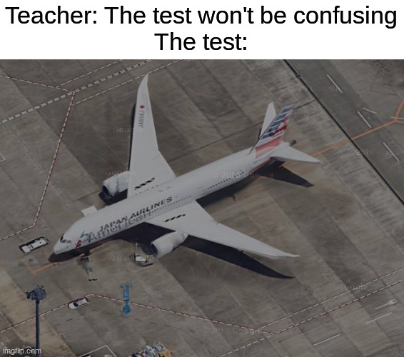 an american/japan airlines livery combination on a Boeing 787 on google maps | Teacher: The test won't be confusing
The test: | image tagged in memes,funny,test,google maps,teachers,airplane | made w/ Imgflip meme maker