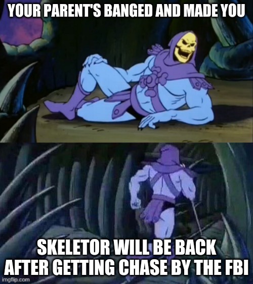 Dirty facts for dirty minded people facts | YOUR PARENT'S BANGED AND MADE YOU; SKELETOR WILL BE BACK AFTER GETTING CHASE BY THE FBI | image tagged in skeletor disturbing facts,dirty mind,nsfw,why are you reading this | made w/ Imgflip meme maker
