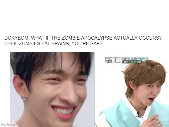 what if zombie apocalypse accurs | DOKYEOM: WHAT IF THE ZOMBIE APOCALYPSE ACTUALLY OCCURS?
THE8: ZOMBIES EAT BRAINS, YOU'RE SAFE | image tagged in memes,seventeen,zombie,zombie apocalypse | made w/ Imgflip meme maker