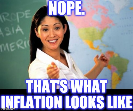 Unhelpful High School Teacher Meme | NOPE. THAT'S WHAT INFLATION LOOKS LIKE | image tagged in memes,unhelpful high school teacher | made w/ Imgflip meme maker