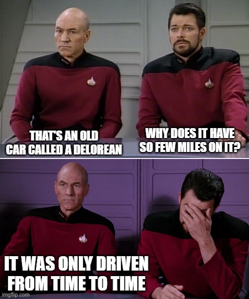 Picard Riker listening to a pun | THAT'S AN OLD CAR CALLED A DELOREAN; WHY DOES IT HAVE SO FEW MILES ON IT? IT WAS ONLY DRIVEN FROM TIME TO TIME | image tagged in picard riker listening to a pun | made w/ Imgflip meme maker