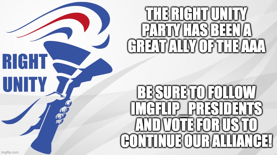 Vote IncognitoGuy for President, Firestar for VP, Pollard for Congress, and Hermit_Craftin for Senate! | THE RIGHT UNITY PARTY HAS BEEN A GREAT ALLY OF THE AAA; BE SURE TO FOLLOW IMGFLIP_PRESIDENTS AND VOTE FOR US TO CONTINUE OUR ALLIANCE! | image tagged in rup announcement,memes,politics,election,campaign,anti anime | made w/ Imgflip meme maker