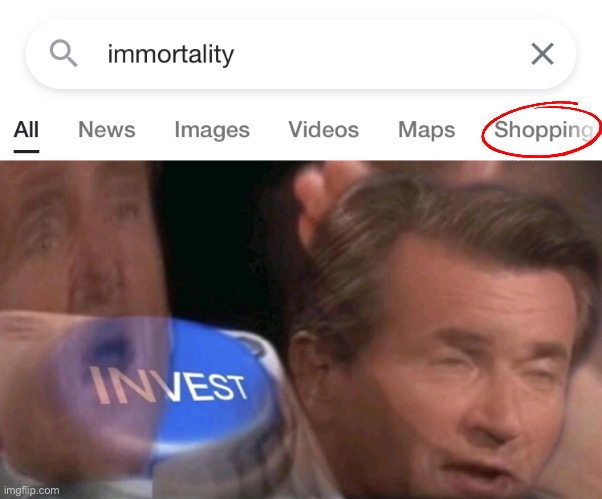 Wait, so you can freaking BUY immorality now?! | image tagged in invest,shopping,google search,immortal,funny,memes | made w/ Imgflip meme maker