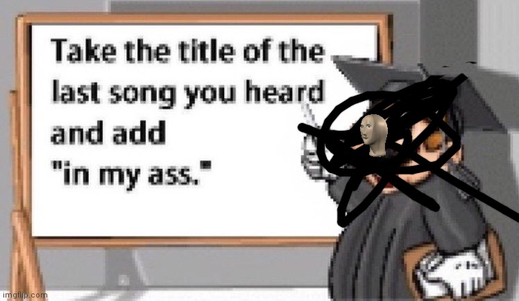 Take the title of the last song you heard and add "in my ass." | image tagged in take the title of the last song you heard and add in my ass | made w/ Imgflip meme maker