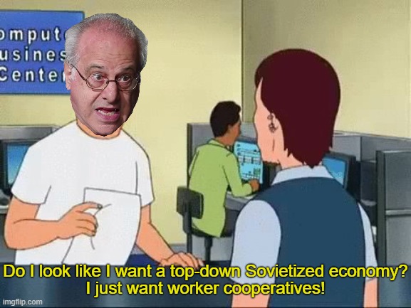 LOVE Professor Wolff! | Do I look like I want a top-down Sovietized economy? I just want worker cooperatives! | image tagged in do i look like i know what a jpeg is,marxism,karl marx,socialism,ussr,anarchism | made w/ Imgflip meme maker