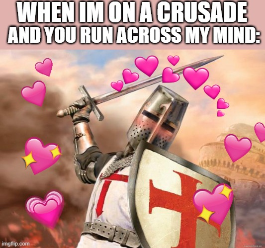 it do be true doe | WHEN IM ON A CRUSADE; AND YOU RUN ACROSS MY MIND: | image tagged in wholesome crusader 2 | made w/ Imgflip meme maker
