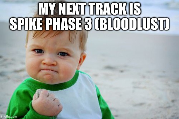 Success Kid Original | MY NEXT TRACK IS SPIKE PHASE 3 (BLOODLUST) | image tagged in memes,success kid original | made w/ Imgflip meme maker