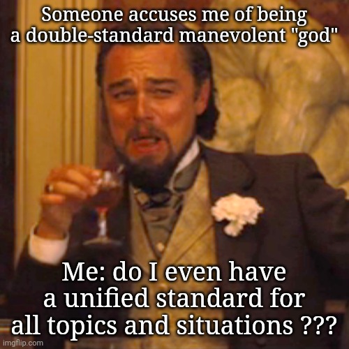 Laughing Leo | Someone accuses me of being a double-standard manevolent "god"; Me: do I even have a unified standard for all topics and situations ??? | image tagged in memes,laughing leo | made w/ Imgflip meme maker