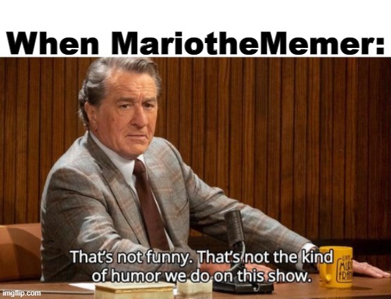 When MariotheMemer: | made w/ Imgflip meme maker