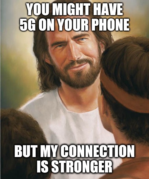 Jesus strength | YOU MIGHT HAVE 5G ON YOUR PHONE; BUT MY CONNECTION IS STRONGER | image tagged in jesus,memes,christianity | made w/ Imgflip meme maker