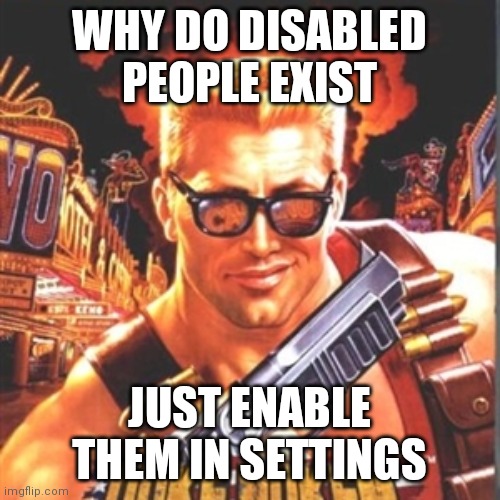 Duke Nukem |  WHY DO DISABLED PEOPLE EXIST; JUST ENABLE THEM IN SETTINGS | image tagged in duke nukem | made w/ Imgflip meme maker