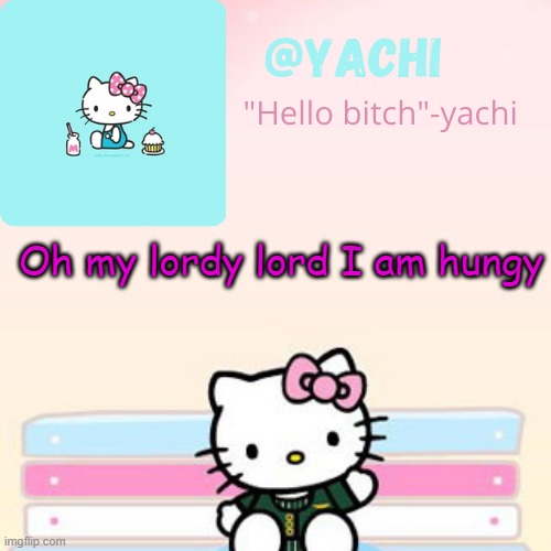 Yachi hello kitty temp-Fondue | Oh my lordy lord I am hungy | image tagged in yachi hello kitty temp-fondue | made w/ Imgflip meme maker