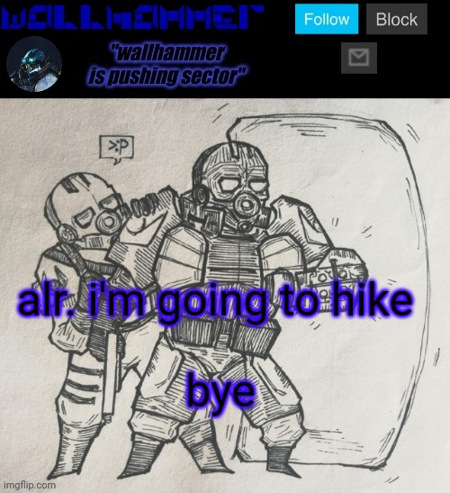 alr. i'm going to hike; bye | image tagged in wallhammer temp | made w/ Imgflip meme maker