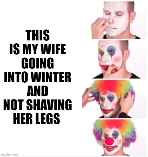 Straight Clowning |  THIS IS MY WIFE GOING INTO WINTER AND NOT SHAVING HER LEGS | image tagged in memes,clown applying makeup,funny,funny memes | made w/ Imgflip meme maker