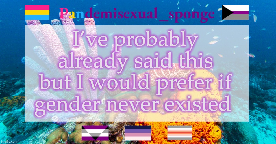 So many of the problems we have wouldn’t exist | I’ve probably already said this but I would prefer if gender never existed | image tagged in pandemisexual_sponge temp,demisexual_sponge | made w/ Imgflip meme maker