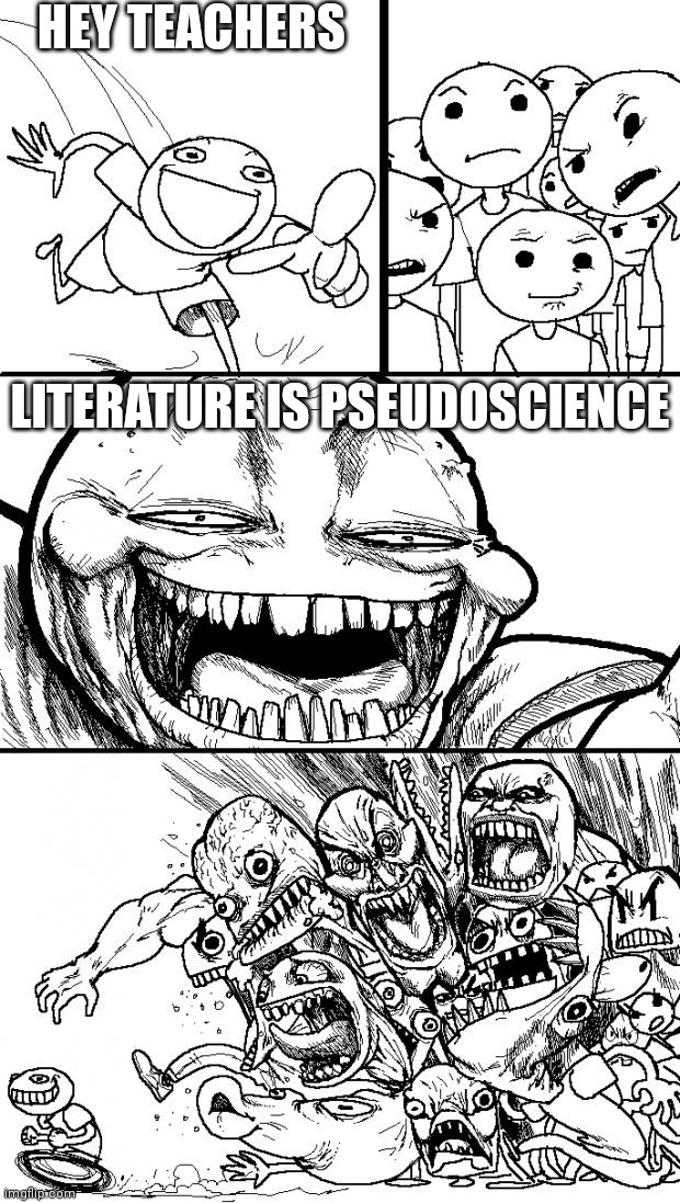 Hey Internet Meme |  HEY TEACHERS; LITERATURE IS PSEUDOSCIENCE | image tagged in memes,hey internet | made w/ Imgflip meme maker