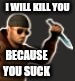 backstab | I WILL KILL YOU; BECAUSE YOU SUCK | image tagged in backstab | made w/ Imgflip meme maker