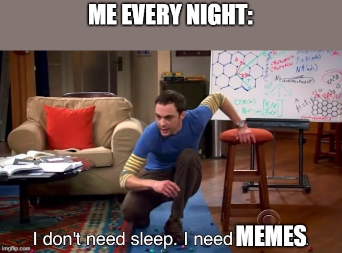 nightly dose of memes | ME EVERY NIGHT:; MEMES | image tagged in i dont need sleep i need answers | made w/ Imgflip meme maker