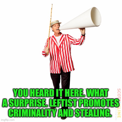 circus barker | YOU HEARD IT HERE. WHAT A SURPRISE. LEFTIST PROMOTES CRIMINALITY AND STEALING. | image tagged in circus barker | made w/ Imgflip meme maker