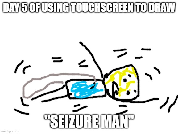 bad job at coloring, this one | DAY 5 OF USING TOUCHSCREEN TO DRAW; "SEIZURE MAN" | image tagged in blank white template,memes | made w/ Imgflip meme maker