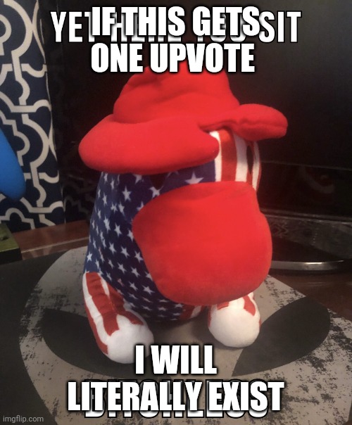 yet here you sit | IF THIS GETS ONE UPVOTE; I WILL LITERALLY EXIST | image tagged in yet here you sit | made w/ Imgflip meme maker