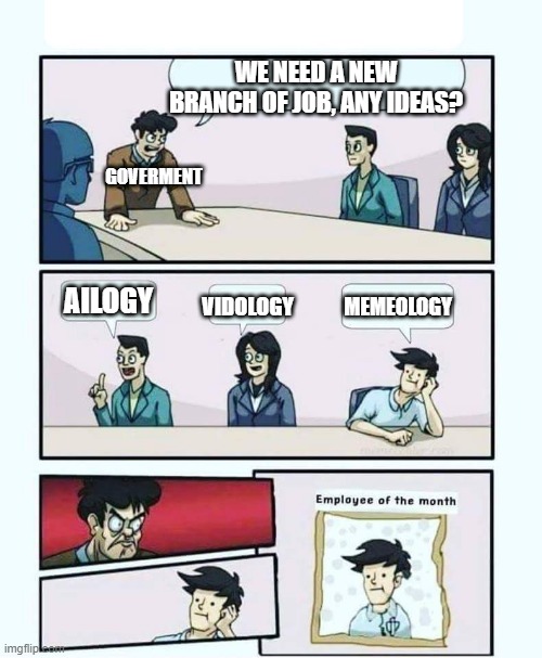 Greatest job inventor | WE NEED A NEW BRANCH OF JOB, ANY IDEAS? GOVERMENT; MEMEOLOGY; AILOGY; VIDOLOGY | image tagged in employee of the month | made w/ Imgflip meme maker