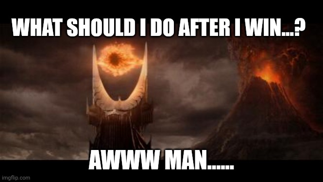 Done it all |  WHAT SHOULD I DO AFTER I WIN...? AWWW MAN...... | image tagged in eye of sauron,what now,lotr | made w/ Imgflip meme maker