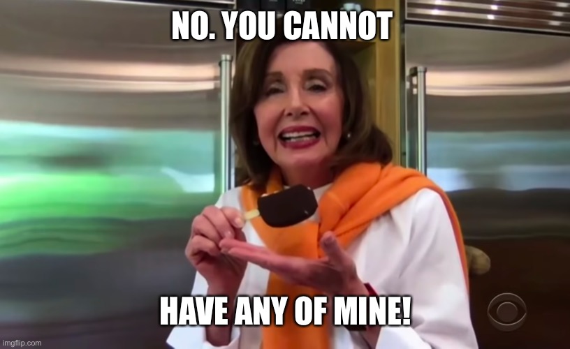 Nancy Pelosi Ice Cream | NO. YOU CANNOT HAVE ANY OF MINE! | image tagged in nancy pelosi ice cream | made w/ Imgflip meme maker