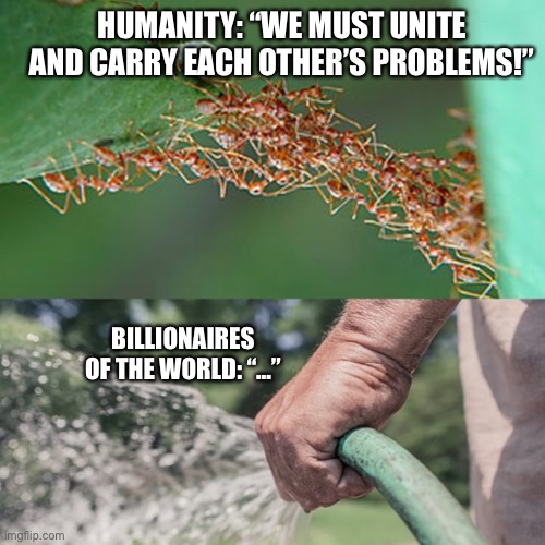 Saving Grace | HUMANITY: “WE MUST UNITE AND CARRY EACH OTHER’S PROBLEMS!”; BILLIONAIRES OF THE WORLD: “…” | image tagged in paris climate deal,climate change,dystopia,armageddon,third world | made w/ Imgflip meme maker