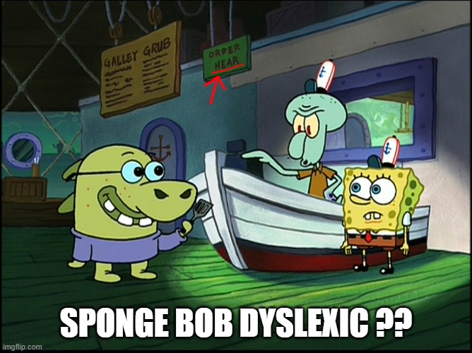 huh | SPONGE BOB DYSLEXIC ?? | image tagged in spongebob | made w/ Imgflip meme maker